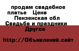 продам свадебное платье › Цена ­ 15 000 - Пензенская обл. Свадьба и праздники » Другое   